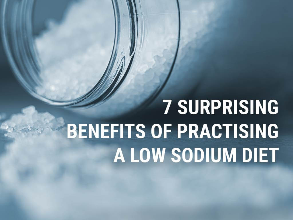 7 surprising benefits of practising a low sodium diet